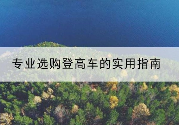 綦江区电动登高车厂家推荐-专业选购登高车的实用指南